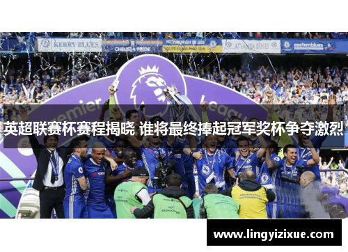 英超联赛杯赛程揭晓 谁将最终捧起冠军奖杯争夺激烈