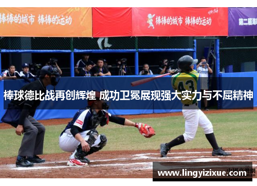 棒球德比战再创辉煌 成功卫冕展现强大实力与不屈精神