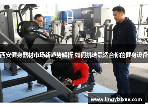 西安健身器材市场新趋势解析 如何挑选最适合你的健身设备