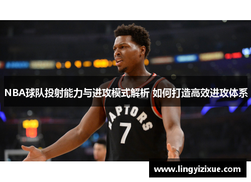 NBA球队投射能力与进攻模式解析 如何打造高效进攻体系
