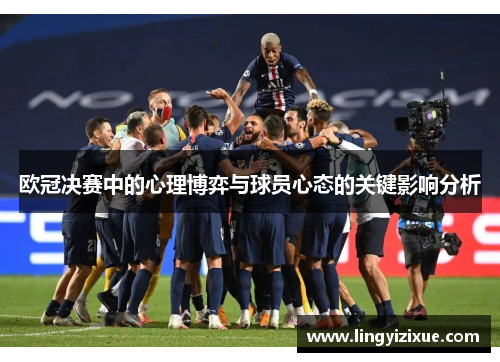 欧冠决赛中的心理博弈与球员心态的关键影响分析