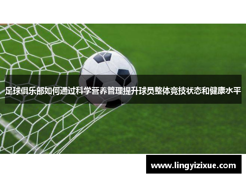 足球俱乐部如何通过科学营养管理提升球员整体竞技状态和健康水平