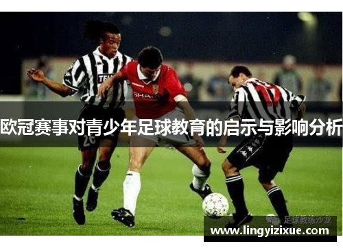 欧冠赛事对青少年足球教育的启示与影响分析