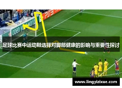足球比赛中运动鞋选择对脚部健康的影响与重要性探讨