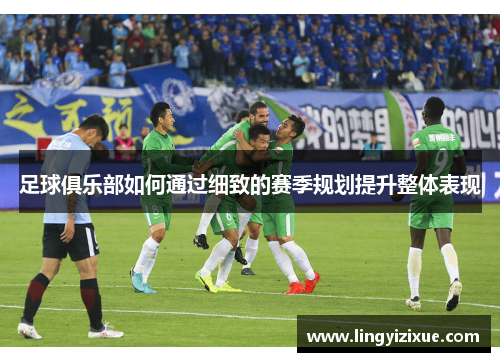 足球俱乐部如何通过细致的赛季规划提升整体表现